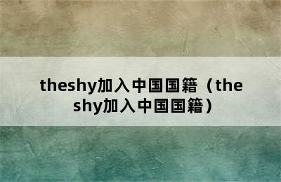 theshy加入中国国籍（the shy加入中国国籍）